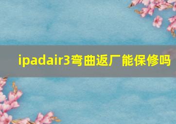 ipadair3弯曲返厂能保修吗