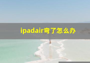 ipadair弯了怎么办