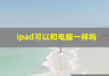 ipad可以和电脑一样吗