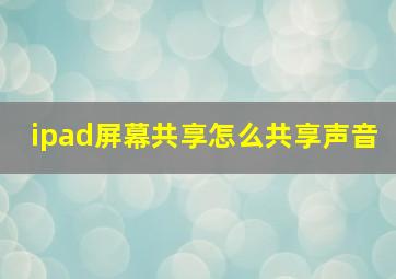 ipad屏幕共享怎么共享声音