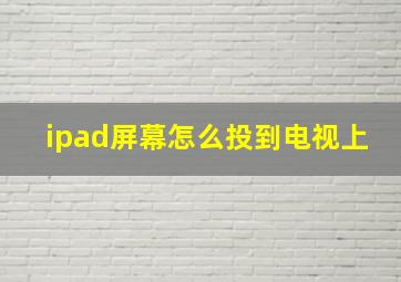 ipad屏幕怎么投到电视上