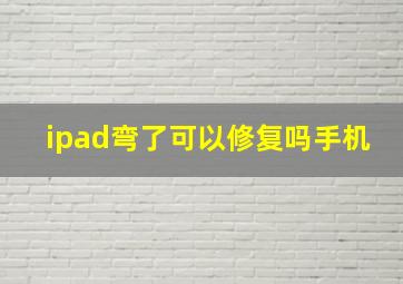 ipad弯了可以修复吗手机