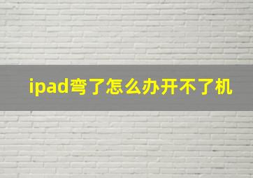 ipad弯了怎么办开不了机