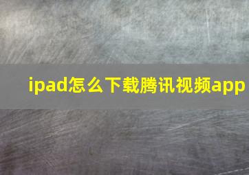 ipad怎么下载腾讯视频app