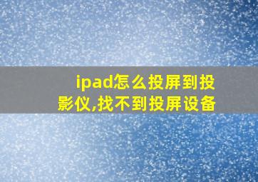 ipad怎么投屏到投影仪,找不到投屏设备