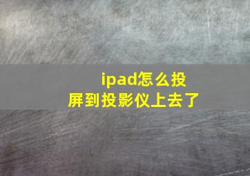 ipad怎么投屏到投影仪上去了