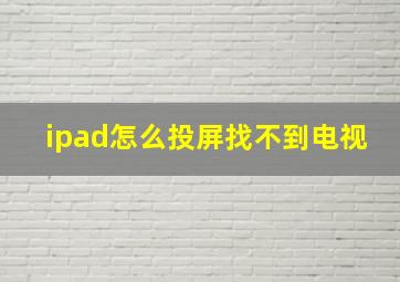 ipad怎么投屏找不到电视