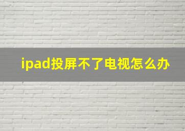 ipad投屏不了电视怎么办