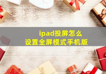 ipad投屏怎么设置全屏模式手机版