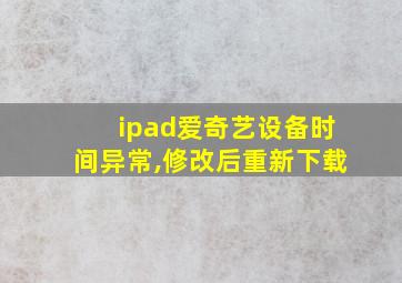 ipad爱奇艺设备时间异常,修改后重新下载