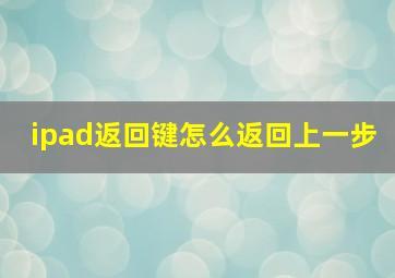 ipad返回键怎么返回上一步