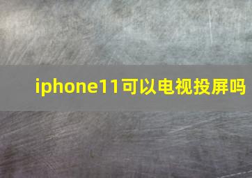 iphone11可以电视投屏吗