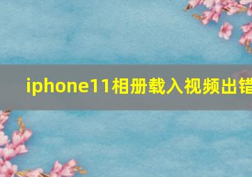 iphone11相册载入视频出错