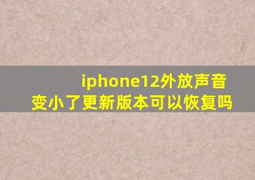 iphone12外放声音变小了更新版本可以恢复吗