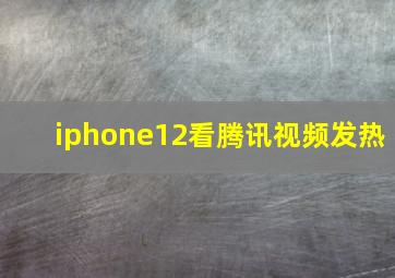 iphone12看腾讯视频发热