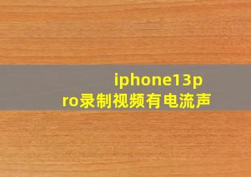 iphone13pro录制视频有电流声