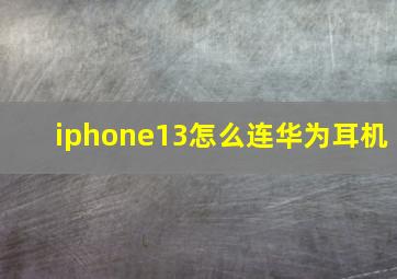 iphone13怎么连华为耳机