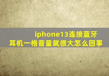 iphone13连接蓝牙耳机一格音量就很大怎么回事