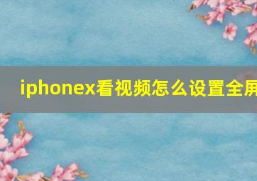 iphonex看视频怎么设置全屏