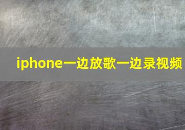 iphone一边放歌一边录视频