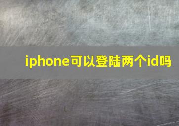 iphone可以登陆两个id吗