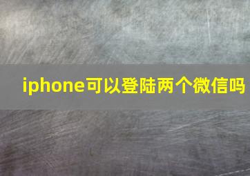 iphone可以登陆两个微信吗