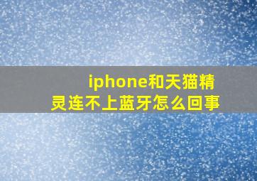 iphone和天猫精灵连不上蓝牙怎么回事