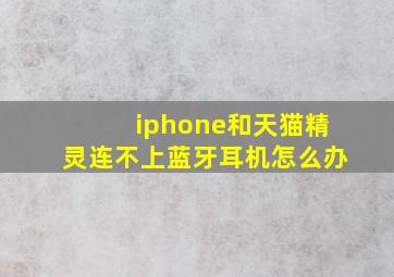 iphone和天猫精灵连不上蓝牙耳机怎么办