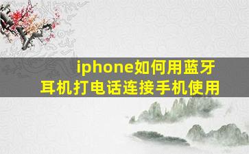 iphone如何用蓝牙耳机打电话连接手机使用