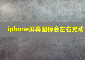 iphone屏幕图标会左右晃动