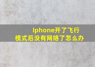 iphone开了飞行模式后没有网络了怎么办