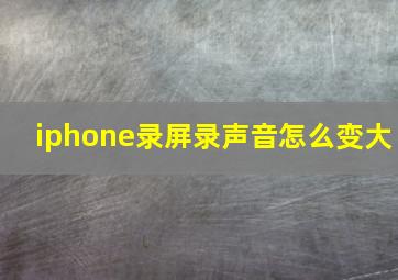 iphone录屏录声音怎么变大