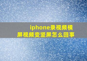 iphone录视频横屏视频变竖屏怎么回事