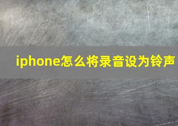 iphone怎么将录音设为铃声