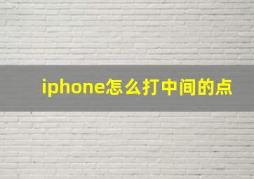 iphone怎么打中间的点