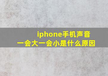 iphone手机声音一会大一会小是什么原因