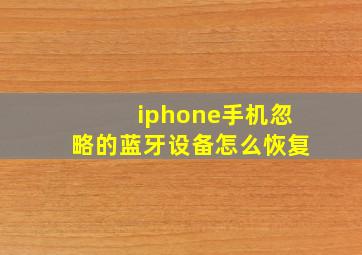 iphone手机忽略的蓝牙设备怎么恢复