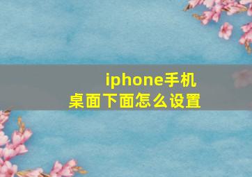 iphone手机桌面下面怎么设置