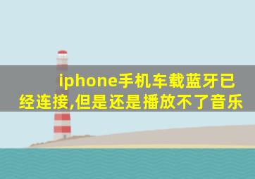 iphone手机车载蓝牙已经连接,但是还是播放不了音乐