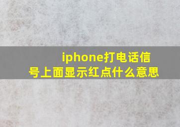 iphone打电话信号上面显示红点什么意思