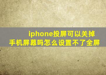 iphone投屏可以关掉手机屏幕吗怎么设置不了全屏