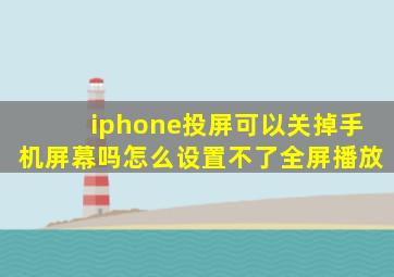 iphone投屏可以关掉手机屏幕吗怎么设置不了全屏播放