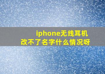 iphone无线耳机改不了名字什么情况呀