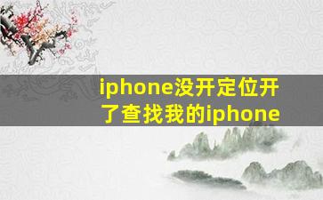 iphone没开定位开了查找我的iphone