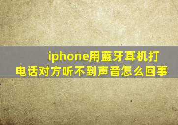 iphone用蓝牙耳机打电话对方听不到声音怎么回事