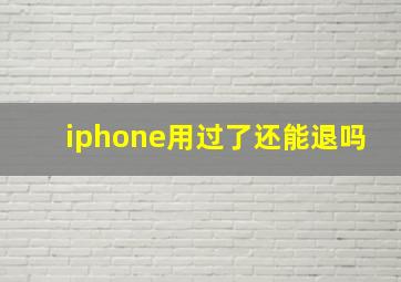 iphone用过了还能退吗