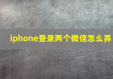 iphone登录两个微信怎么弄