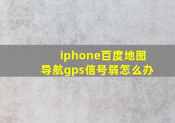 iphone百度地图导航gps信号弱怎么办