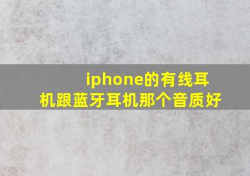 iphone的有线耳机跟蓝牙耳机那个音质好