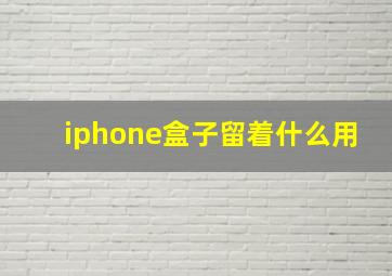 iphone盒子留着什么用